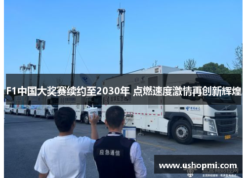 F1中国大奖赛续约至2030年 点燃速度激情再创新辉煌