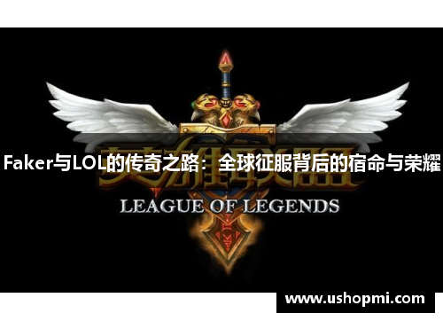 Faker与LOL的传奇之路：全球征服背后的宿命与荣耀
