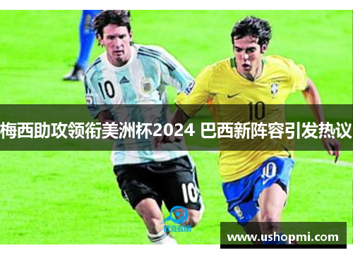梅西助攻领衔美洲杯2024 巴西新阵容引发热议