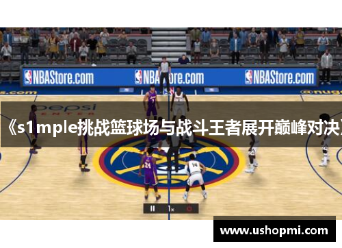 《s1mple挑战篮球场与战斗王者展开巅峰对决》