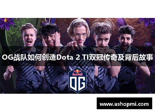 OG战队如何创造Dota 2 TI双冠传奇及背后故事