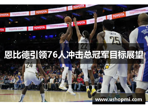 恩比德引领76人冲击总冠军目标展望