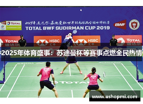 2025年体育盛事：苏迪曼杯等赛事点燃全民热情
