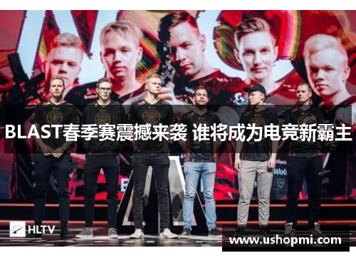 BLAST春季赛震撼来袭 谁将成为电竞新霸主