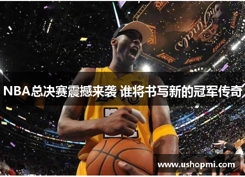 NBA总决赛震撼来袭 谁将书写新的冠军传奇