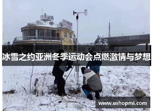 冰雪之约亚洲冬季运动会点燃激情与梦想