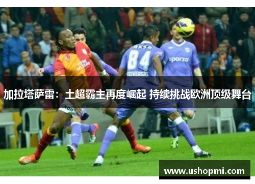 加拉塔萨雷：土超霸主再度崛起 持续挑战欧洲顶级舞台