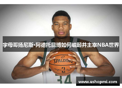 字母哥扬尼斯·阿德托昆博如何崛起并主宰NBA世界