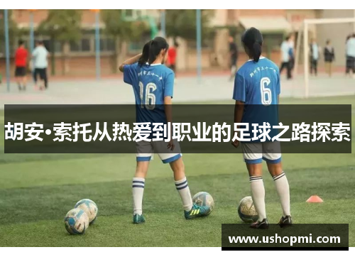 胡安·索托从热爱到职业的足球之路探索