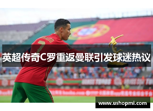 英超传奇C罗重返曼联引发球迷热议