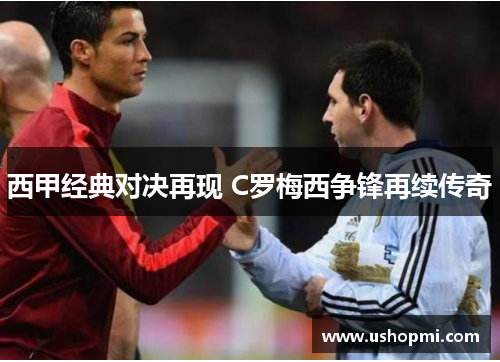 西甲经典对决再现 C罗梅西争锋再续传奇