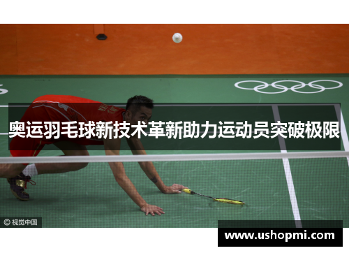 奥运羽毛球新技术革新助力运动员突破极限