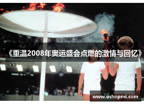《重温2008年奥运盛会点燃的激情与回忆》