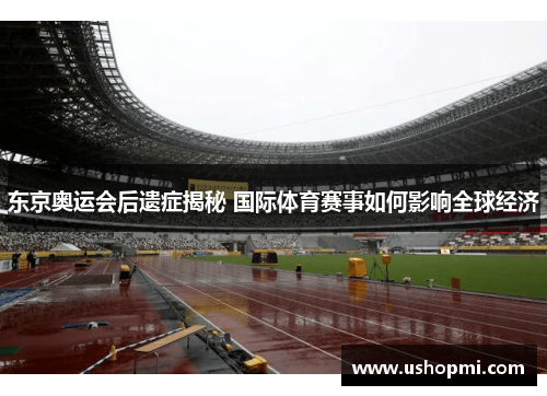 东京奥运会后遗症揭秘 国际体育赛事如何影响全球经济