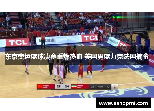 东京奥运篮球决赛重燃热血 美国男篮力克法国摘金