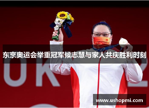 东京奥运会举重冠军候志慧与家人共庆胜利时刻