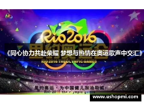 《同心协力共赴荣耀 梦想与热情在奥运歌声中交汇》